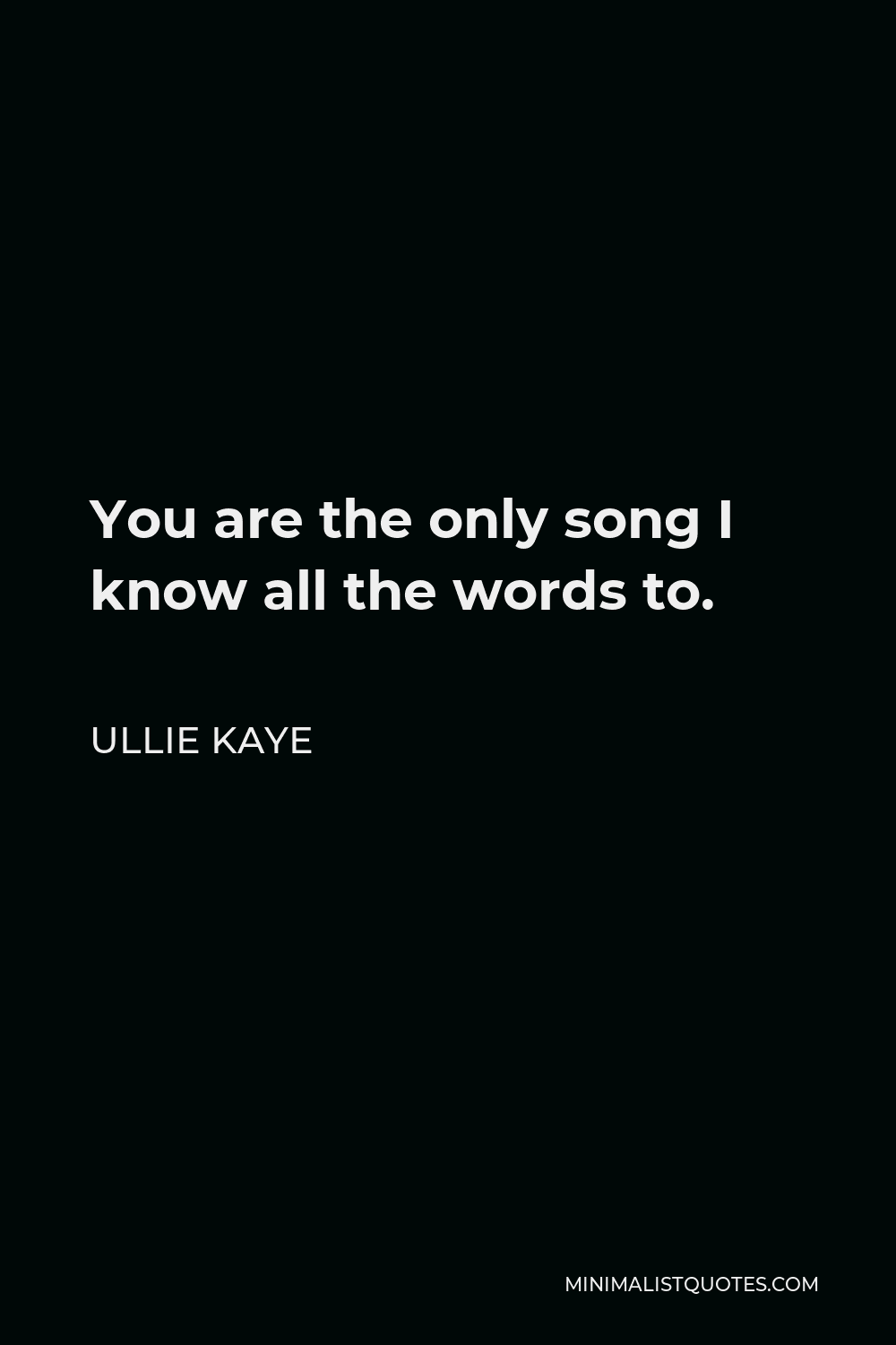 Ullie Kaye Quote - You are the only song I know all the words to.