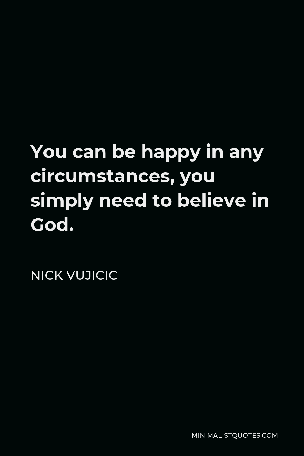 Nick Vujicic Quote - You can be happy in any circumstances, you simply need to believe in God.