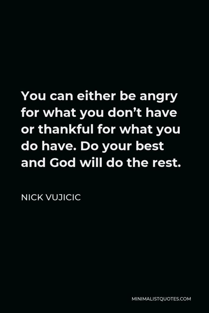 Nick Vujicic Quote - You can either be angry for what you don’t have or thankful for what you do have. Do your best and God will do the rest.