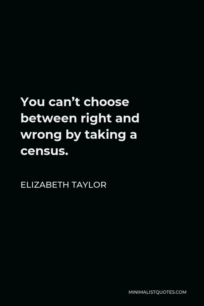 Elizabeth Taylor Quote - You can’t choose between right and wrong by taking a census.