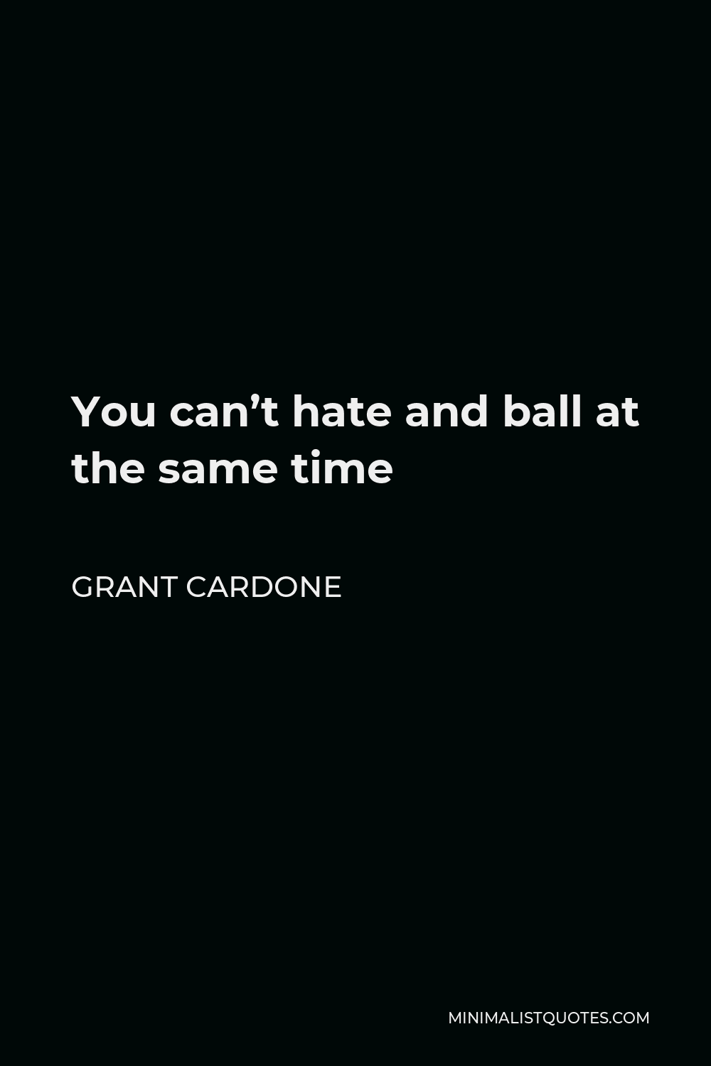 Grant Cardone Quote - You can’t hate and ball at the same time