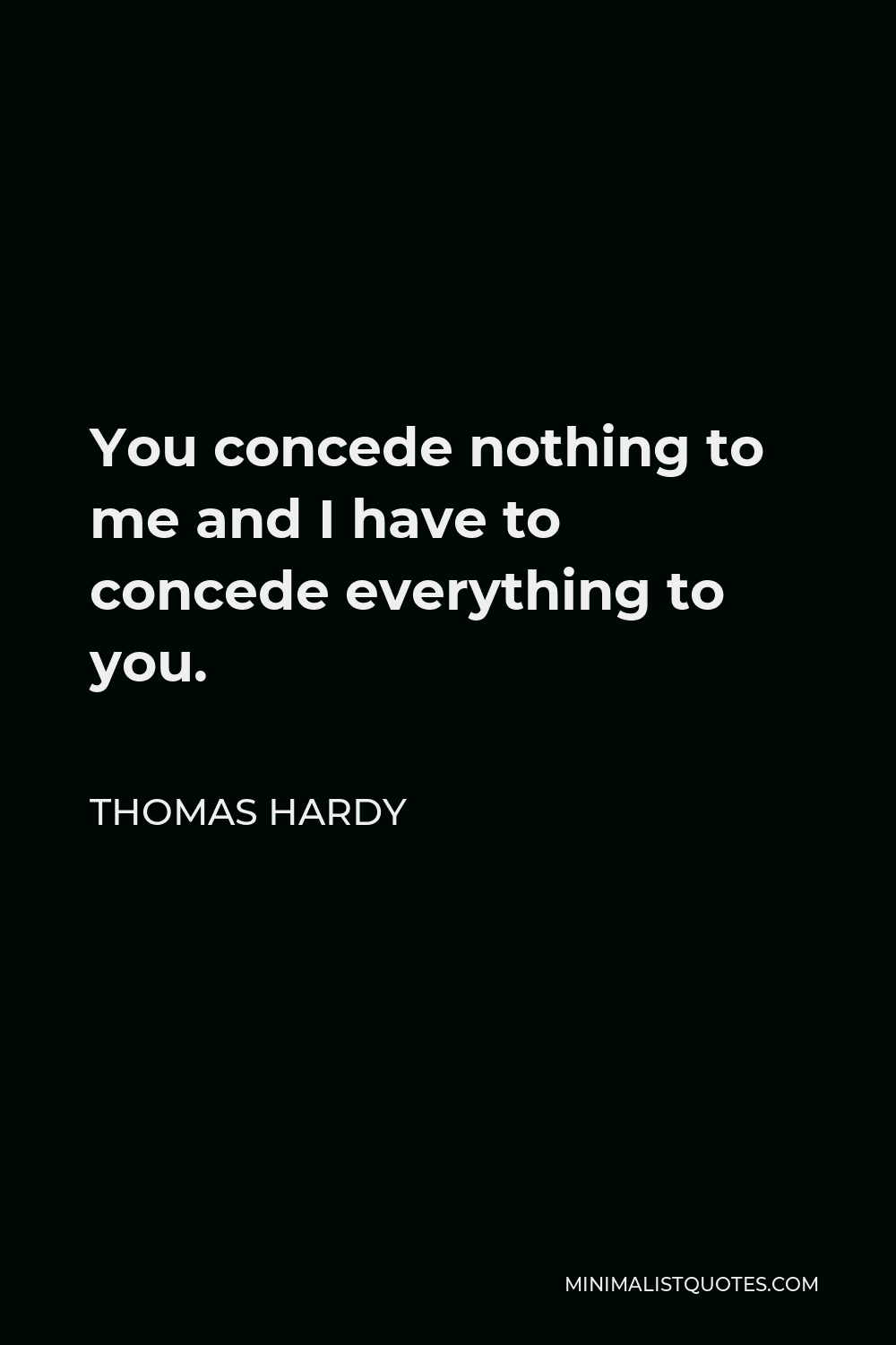 Thomas Hardy Quote - You concede nothing to me and I have to concede everything to you.