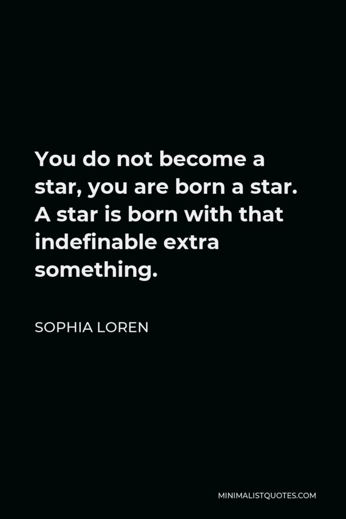 Sophia Loren Quote - You do not become a star, you are born a star. A star is born with that indefinable extra something.