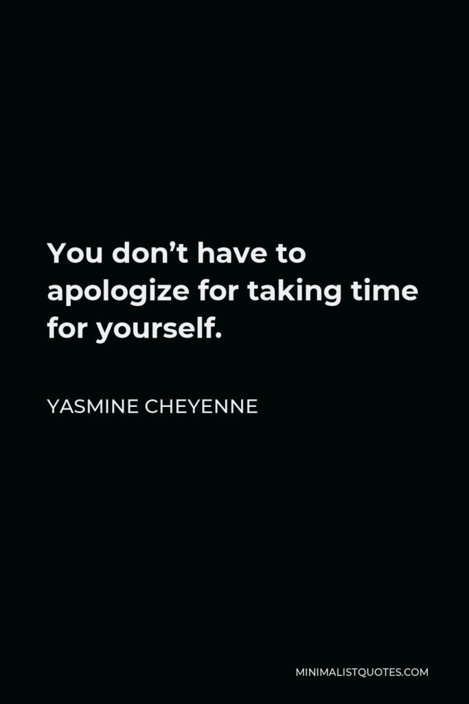 Yasmine Cheyenne Quote - You don’t have to apologize for taking time for yourself.