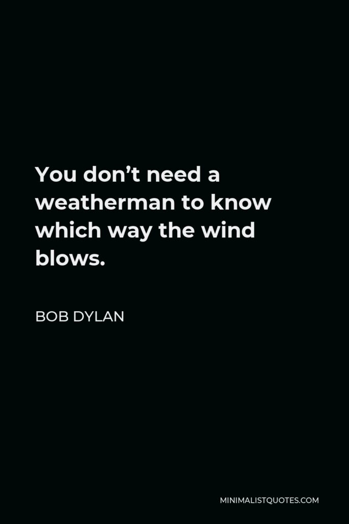 Bob Dylan Quote - You don’t need a weatherman to know which way the wind blows.
