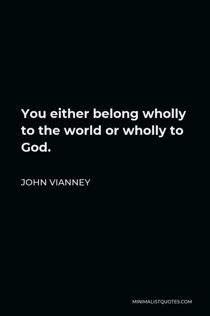 John Vianney Quote - You either belong wholly to the world or wholly to God.