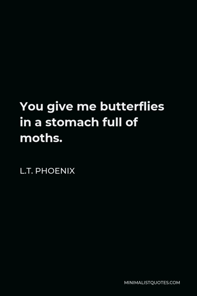 L.T. Phoenix Quote - You give me butterflies in a stomach full of moths.