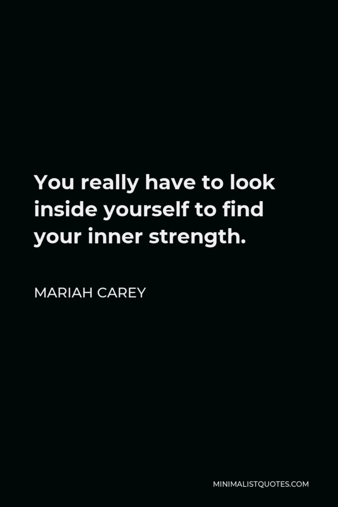 Mariah Carey Quote - You really have to look inside yourself to find your inner strength.