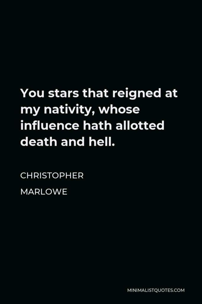 Christopher Marlowe Quote - You stars that reigned at my nativity, whose influence hath allotted death and hell.