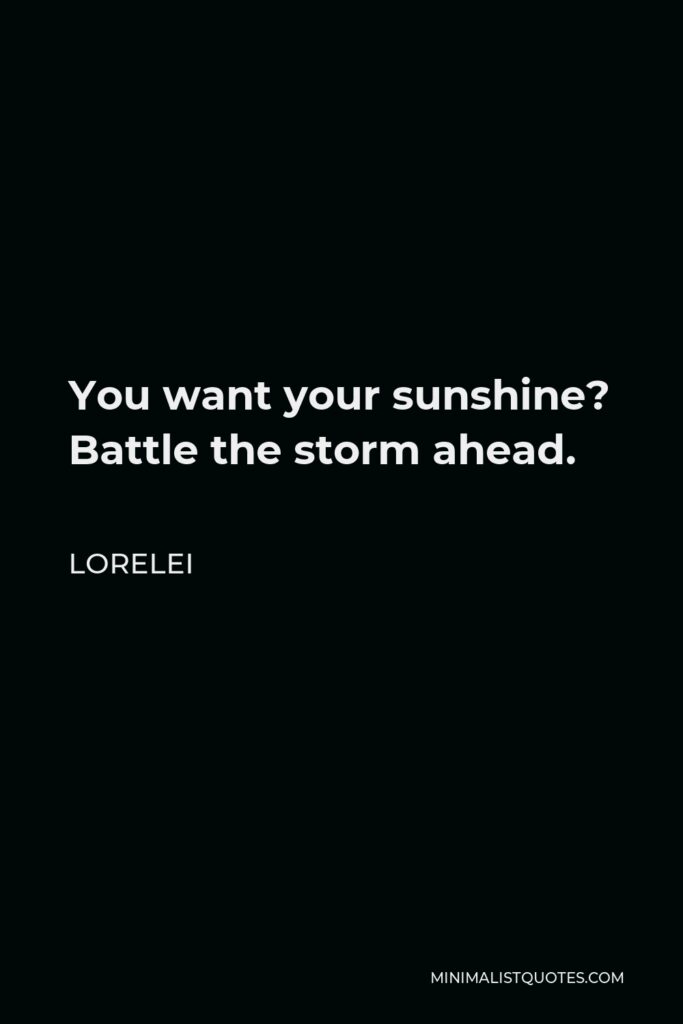 Lorelei Quote - You want your sunshine? Battle the storm ahead.