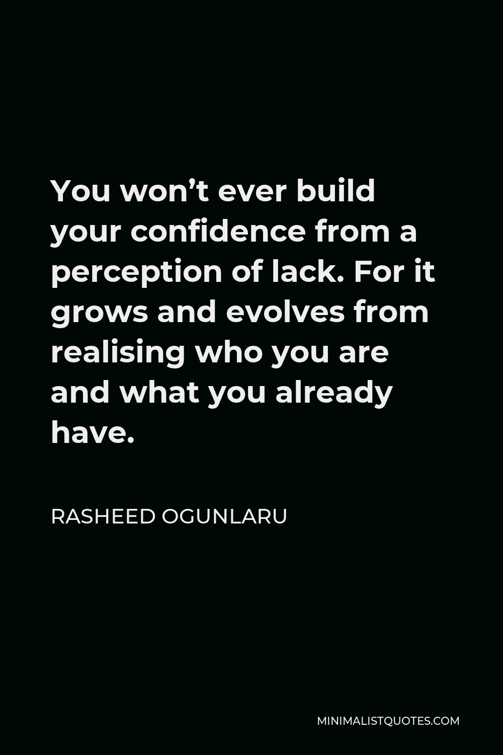 Rasheed Ogunlaru Quote - You won’t ever build your confidence from a perception of lack. For it grows and evolves from realising who you are and what you already have.