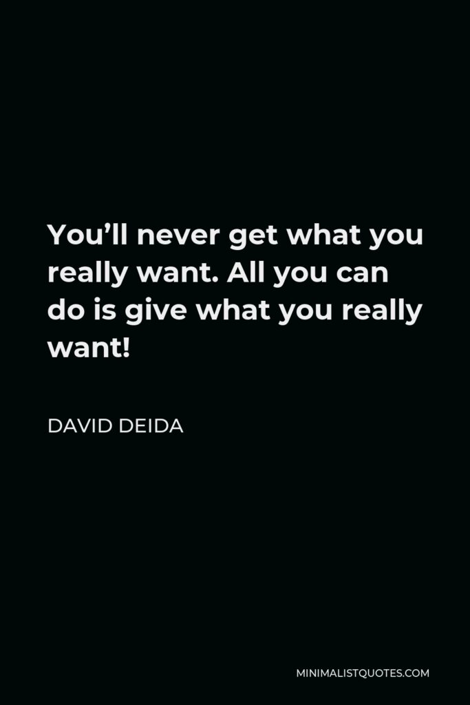 David Deida Quote - You’ll never get what you really want. All you can do is give what you really want!