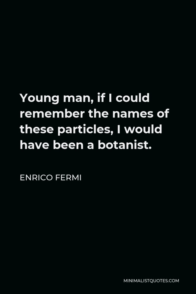 Enrico Fermi Quote - Young man, if I could remember the names of these particles, I would have been a botanist.