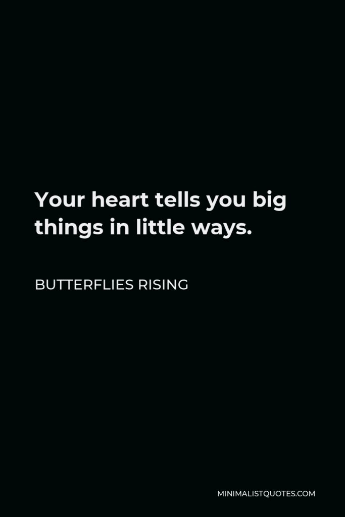 Butterflies Rising Quote - Your heart tells you big things in little ways.