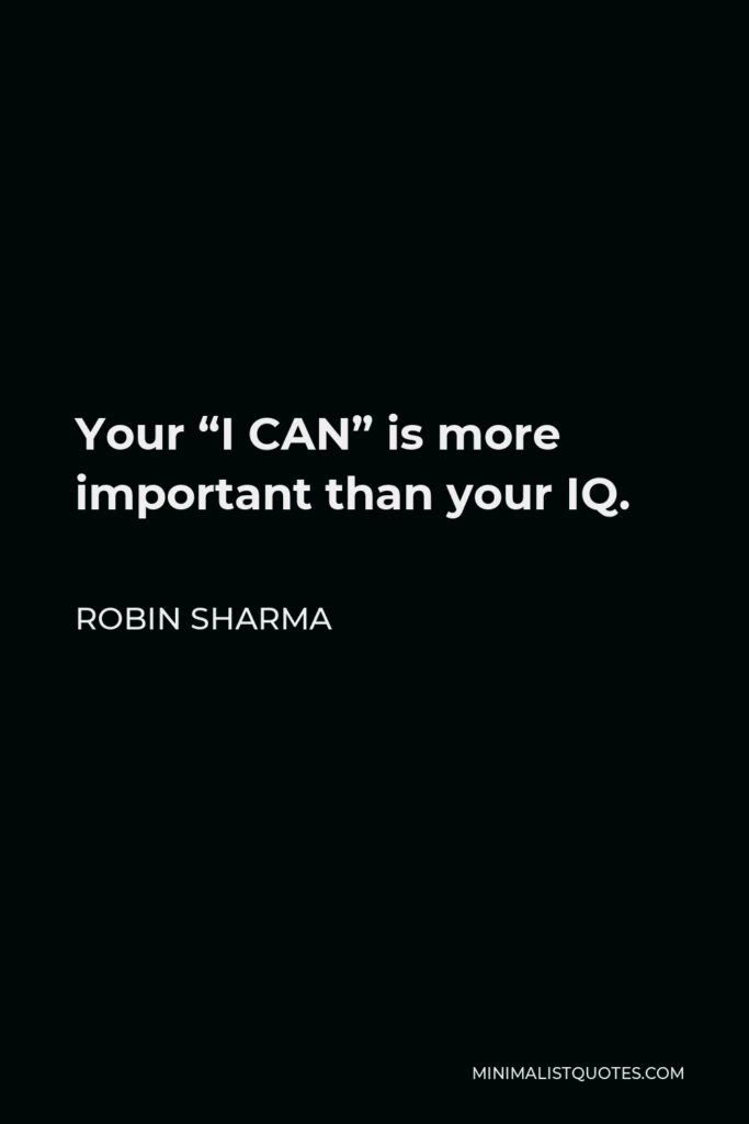 Robin Sharma Quote - Your “I CAN” is more important than your IQ.