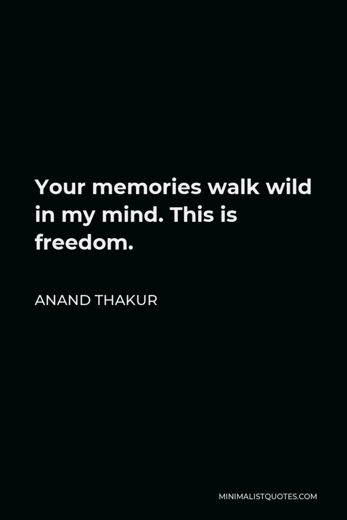 Anand Thakur Quote - Your memories walk wild in my mind. This is freedom.