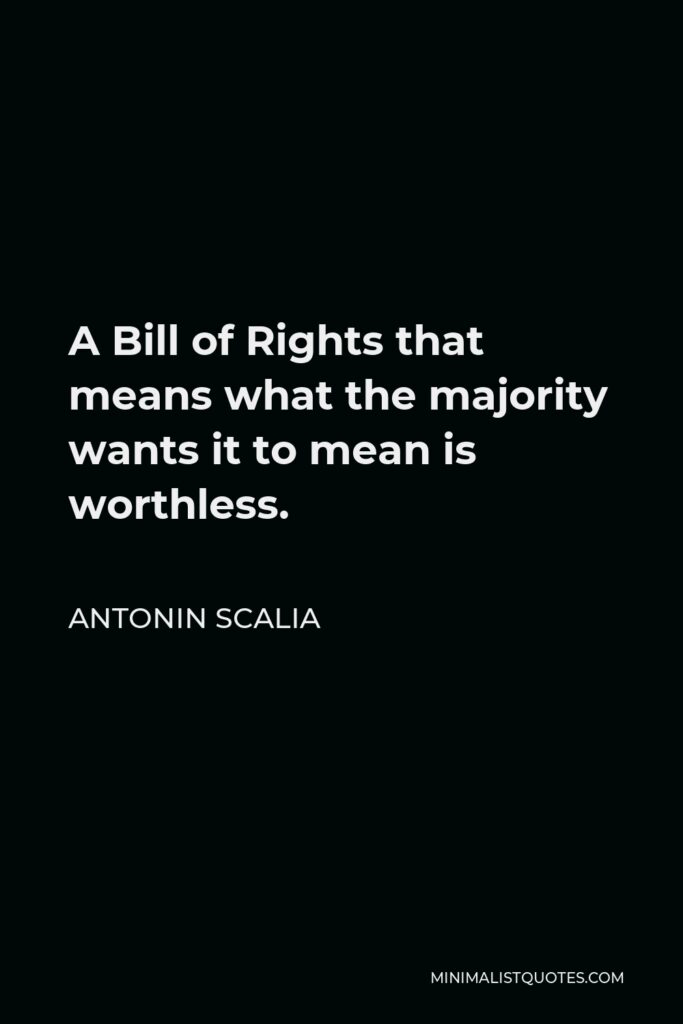 Antonin Scalia Quote - A Bill of Rights that means what the majority wants it to mean is worthless.
