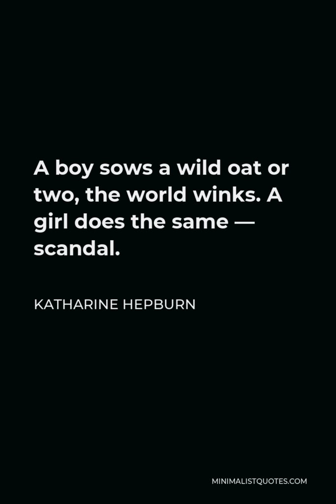 Katharine Hepburn Quote - A boy sows a wild oat or two, the world winks. A girl does the same — scandal.