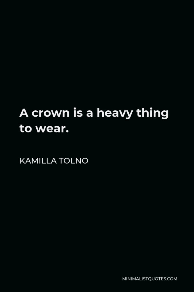Kamilla Tolno Quote - A crown is a heavy thing to wear.