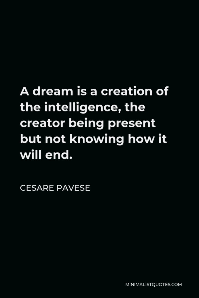 Cesare Pavese Quote - A dream is a creation of the intelligence, the creator being present but not knowing how it will end.
