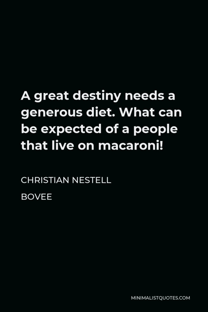 Christian Nestell Bovee Quote - A great destiny needs a generous diet. What can be expected of a people that live on macaroni!