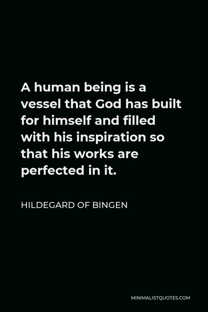 Hildegard of Bingen Quote - A human being is a vessel that God has built for himself and filled with his inspiration so that his works are perfected in it.