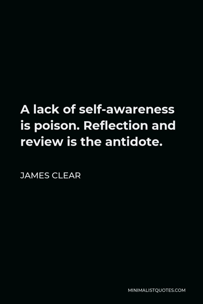 James Clear Quote - A lack of self-awareness is poison. Reflection and review is the antidote.