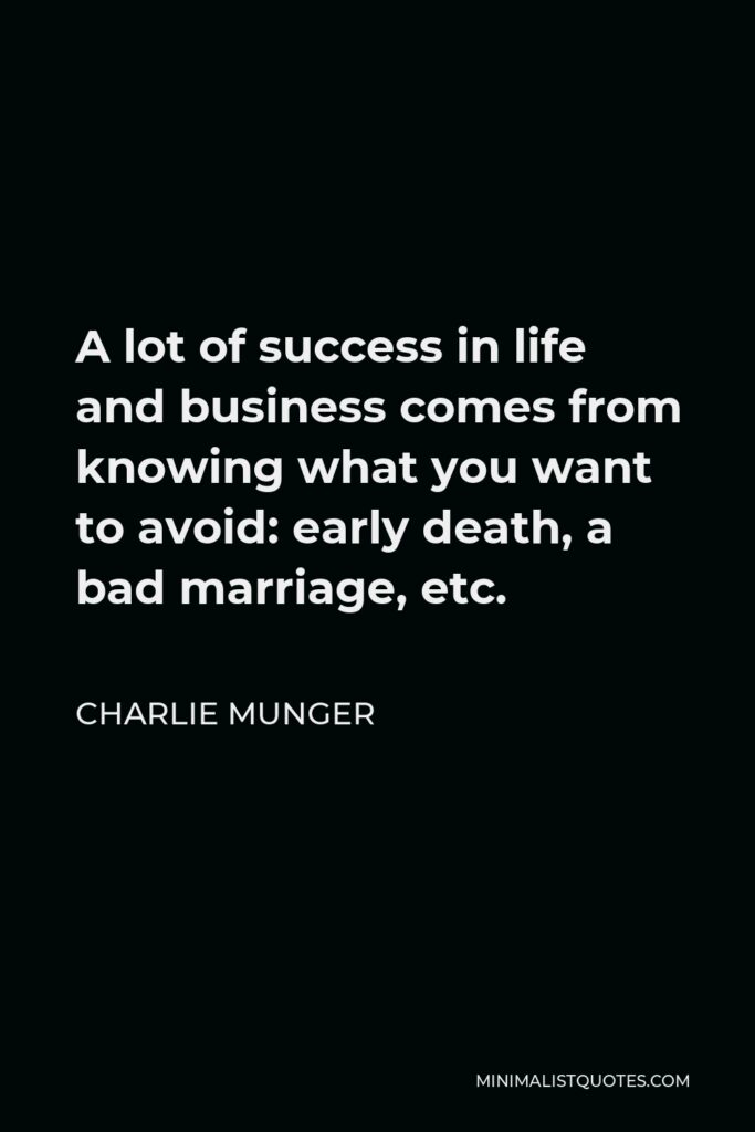 Charlie Munger Quote - A lot of success in life and business comes from knowing what you want to avoid: early death, a bad marriage, etc.