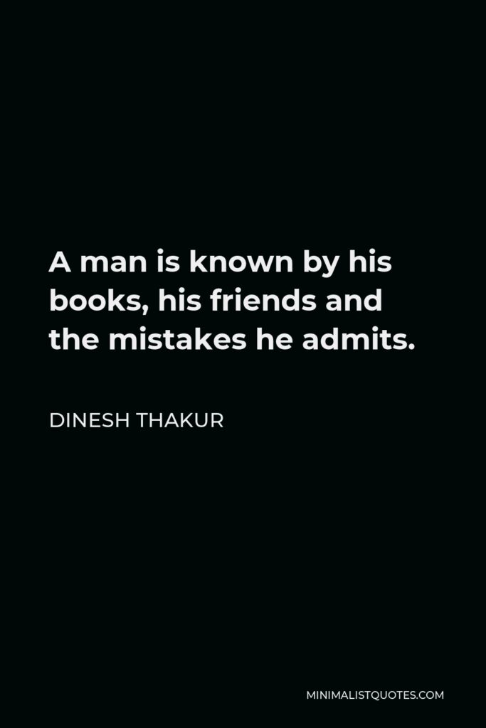 Dinesh Thakur Quote - A man is known by his books, his friends and the mistakes he admits.