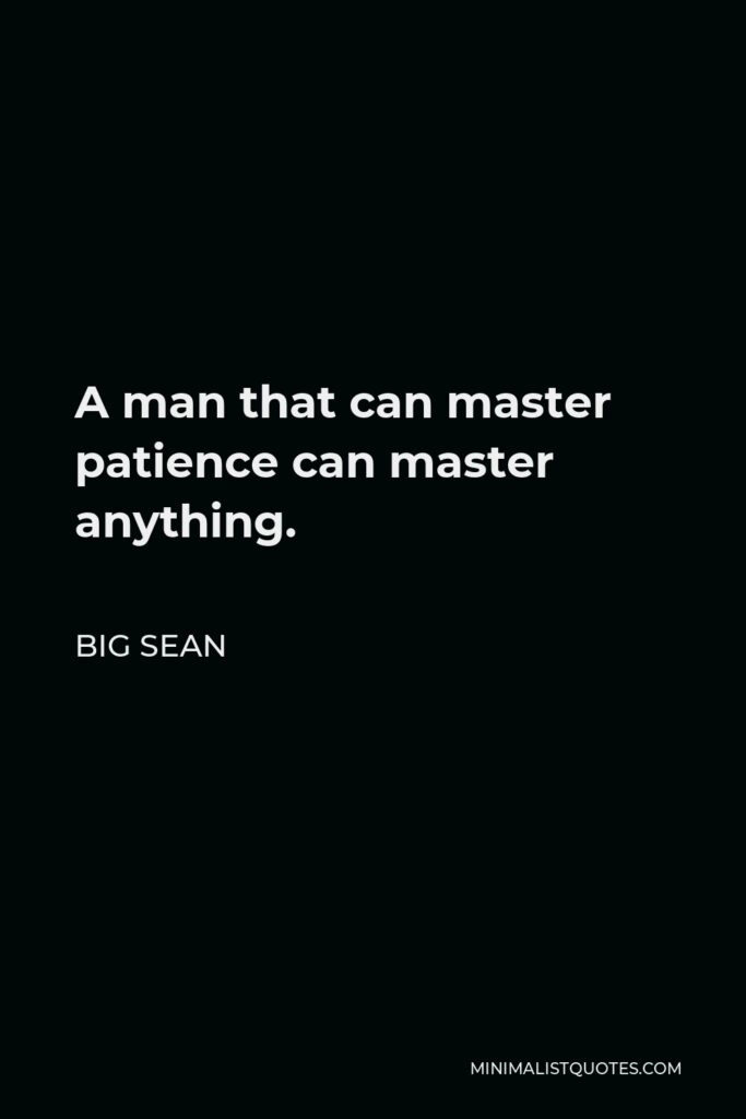 Big Sean Quote - A man that can master patience can master anything.