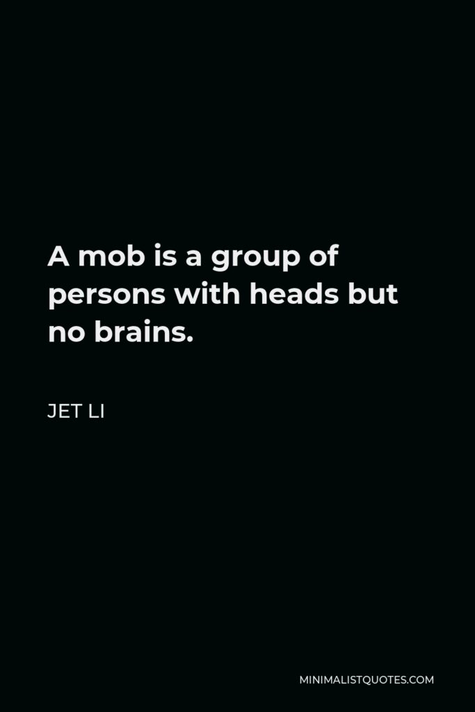Jet Li Quote - A mob is a group of persons with heads but no brains.