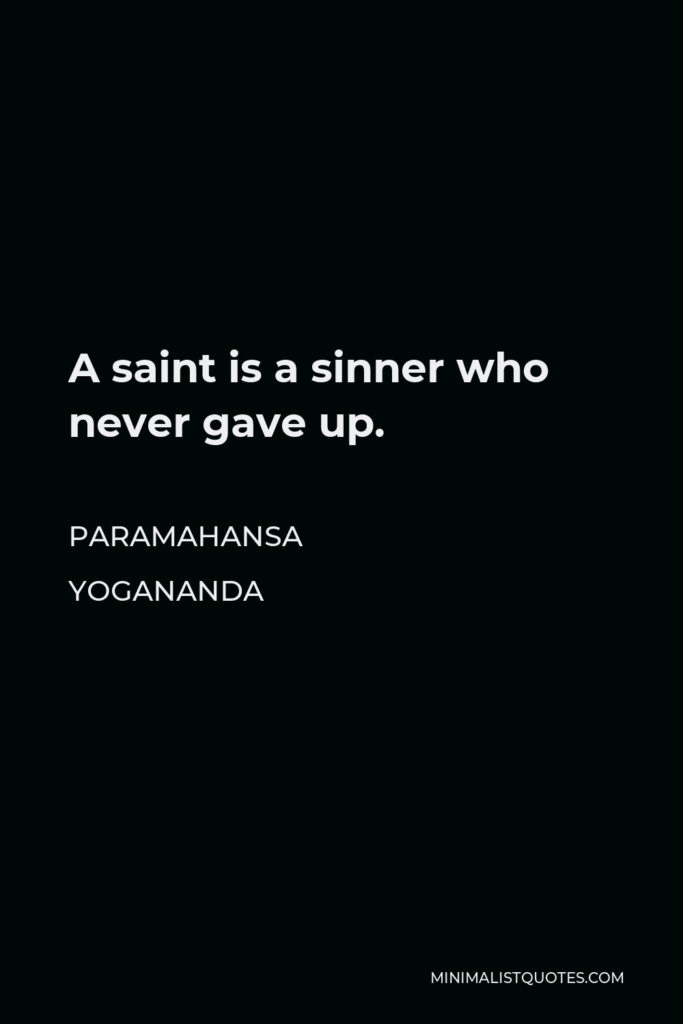 Paramahansa Yogananda Quote - A saint is a sinner who never gave up.
