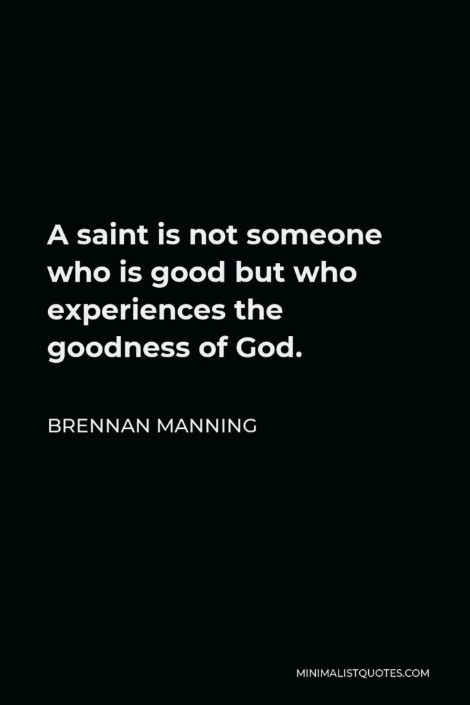 Brennan Manning Quote - A saint is not someone who is good but who experiences the goodness of God.