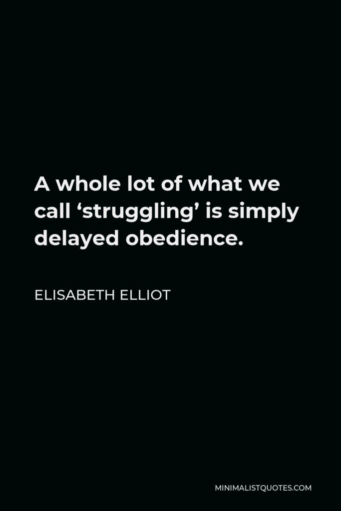 Elisabeth Elliot Quote - A whole lot of what we call ‘struggling’ is simply delayed obedience.