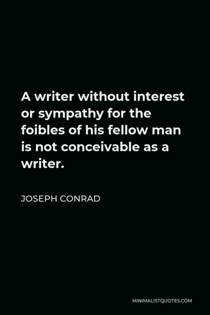 Joseph Conrad Quote - A writer without interest or sympathy for the foibles of his fellow man is not conceivable as a writer.