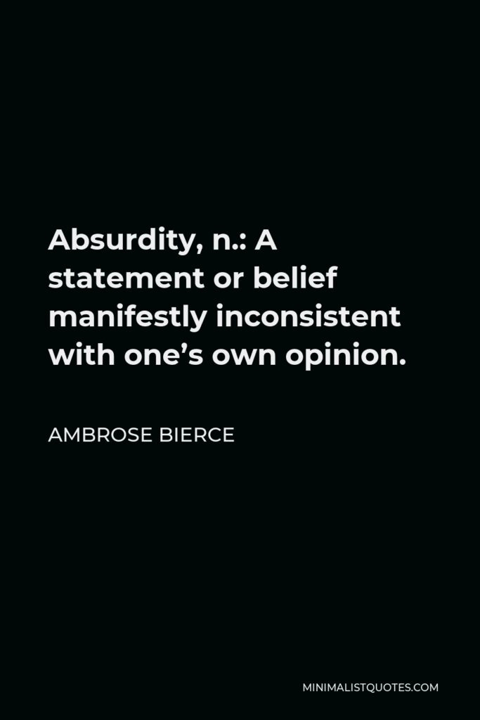 Ambrose Bierce Quote - Absurdity, n.: A statement or belief manifestly inconsistent with one’s own opinion.