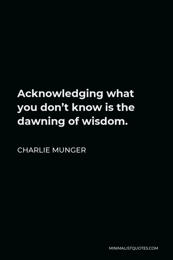 Charlie Munger Quote - Acknowledging what you don’t know is the dawning of wisdom.