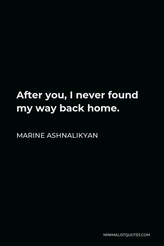 Marine Ashnalikyan Quote - After you, I never found my way back home.