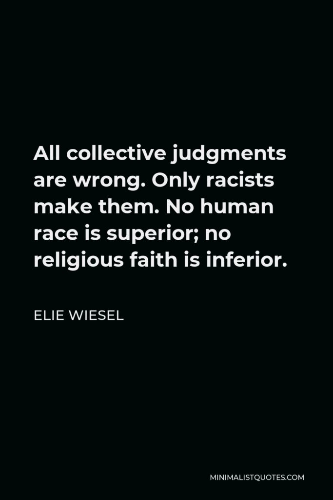Elie Wiesel Quote - All collective judgments are wrong. Only racists make them. No human race is superior; no religious faith is inferior.
