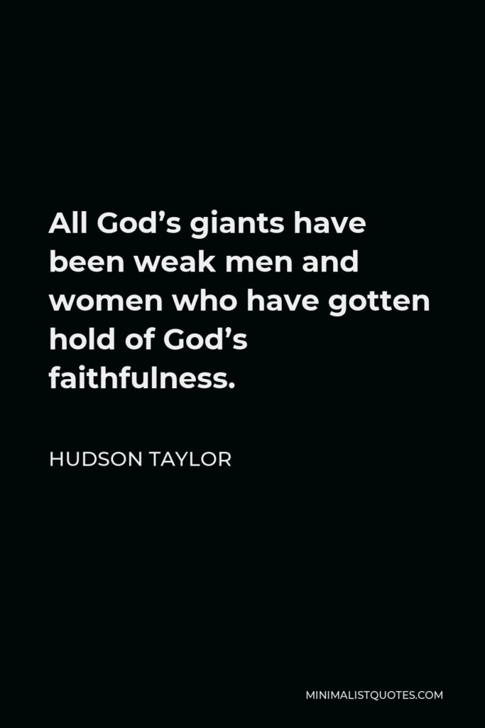 Hudson Taylor Quote - All God’s giants have been weak men and women who have gotten hold of God’s faithfulness.
