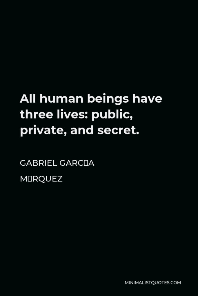 Gabriel García Márquez Quote - All human beings have three lives: public, private, and secret.