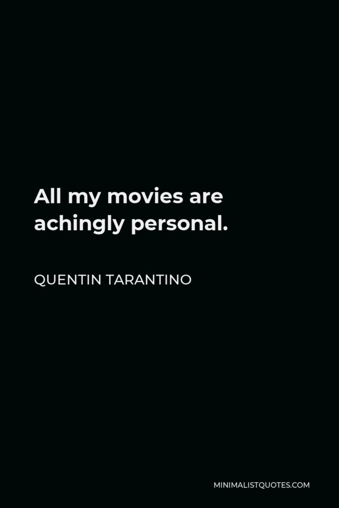 Quentin Tarantino Quote - All my movies are achingly personal.