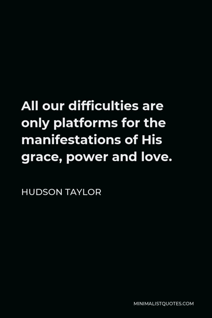 Hudson Taylor Quote - All our difficulties are only platforms for the manifestations of His grace, power and love.
