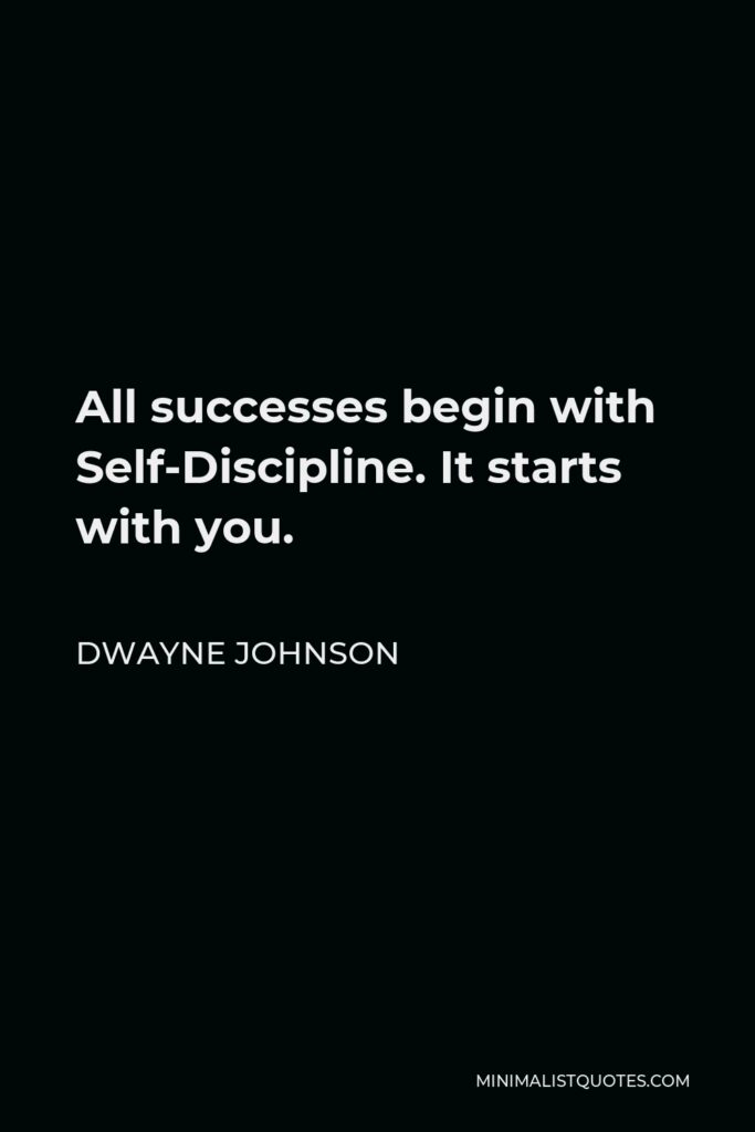 Dwayne Johnson Quote - All successes begin with Self-Discipline. It starts with you.