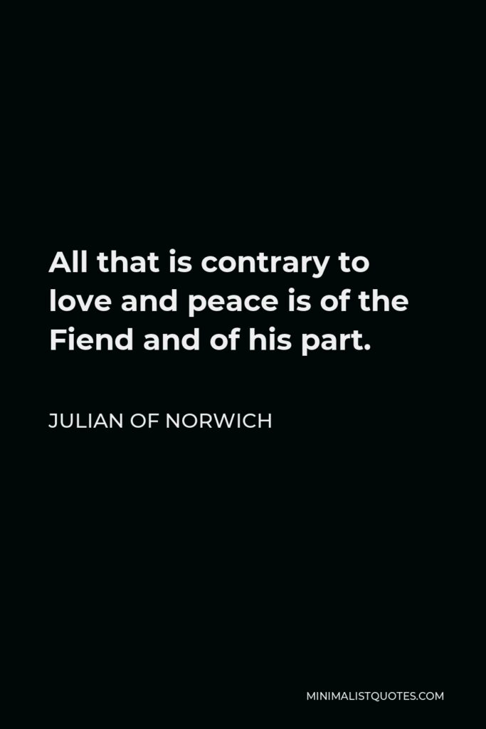 Julian of Norwich Quote - All that is contrary to love and peace is of the Fiend and of his part.