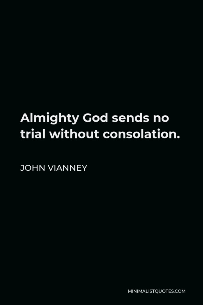 John Vianney Quote - Almighty God sends no trial without consolation.