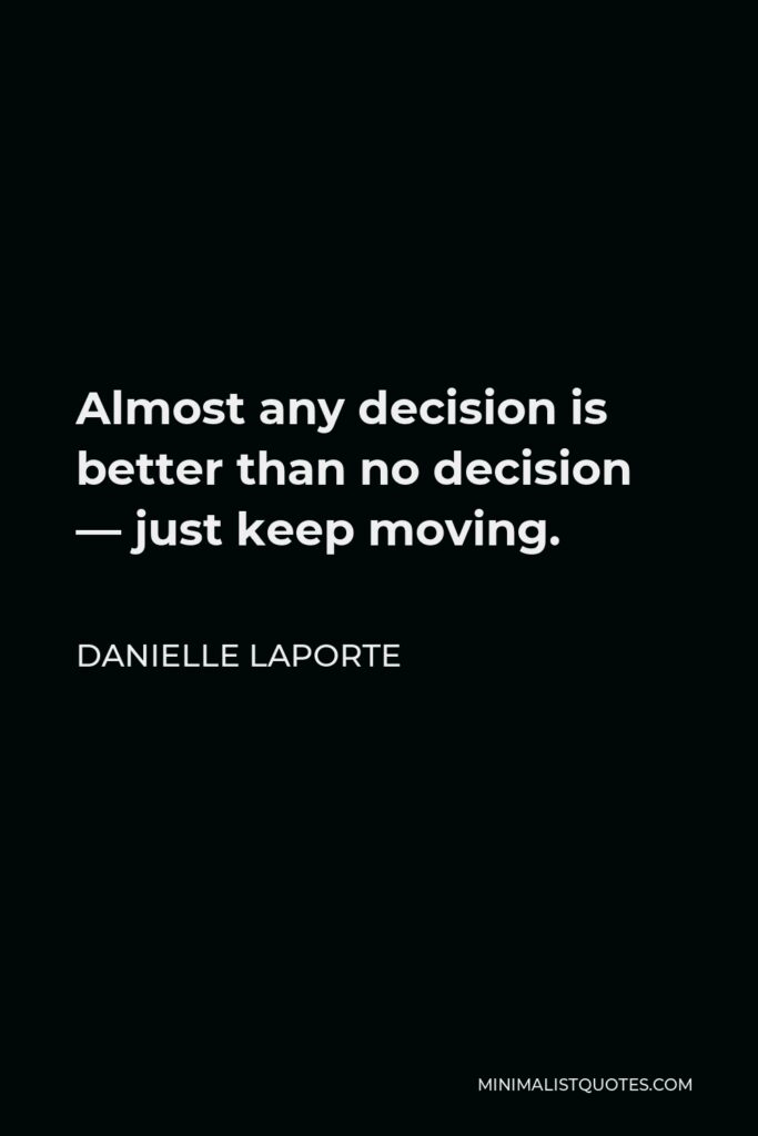 Danielle LaPorte Quote - Almost any decision is better than no decision — just keep moving.