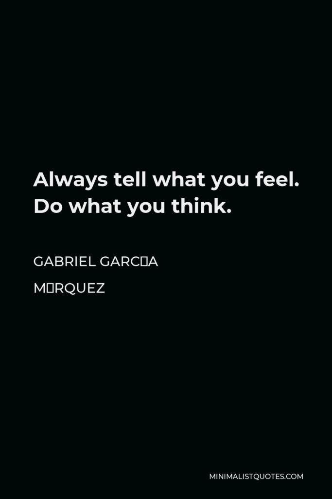Gabriel García Márquez Quote - Always tell what you feel. Do what you think.