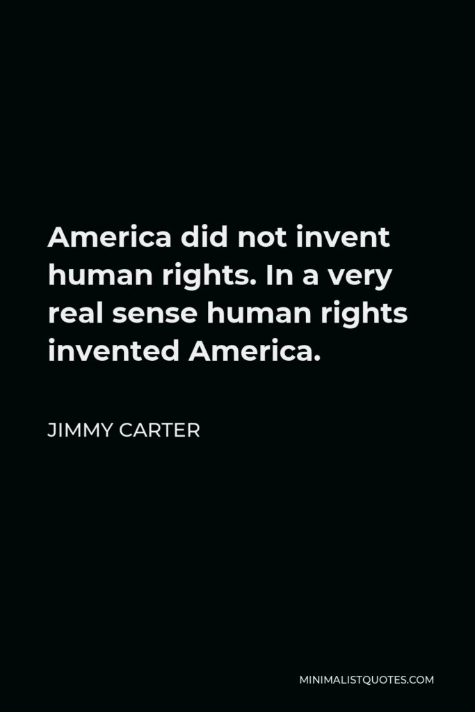 Jimmy Carter Quote - America did not invent human rights. In a very real sense human rights invented America.