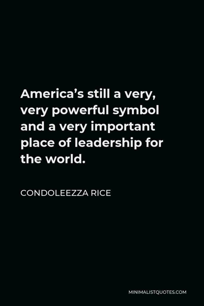 Condoleezza Rice Quote - America’s still a very, very powerful symbol and a very important place of leadership for the world.